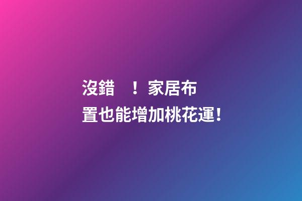 沒錯！家居布置也能增加桃花運！